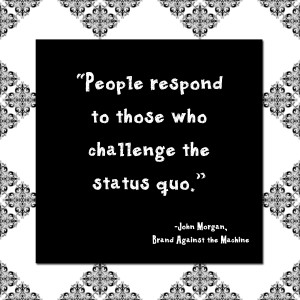 Challenge the status quo - Brand Against the Machine - John Morgan