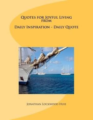 Quotes for Joyful Living from Daily Inspiration - Daily Quote by Huie ...