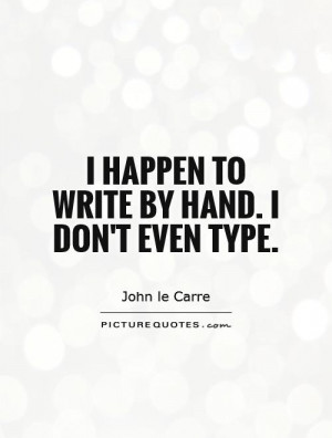 happen to write by hand. I don't even type. Picture Quote #1