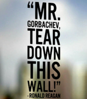 Mr. Gorbachev, tear down this wall!”