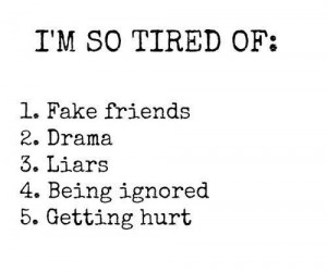 so tired of : 1. Fake friends 2. Drama 3. Liars 4. Being ignored 5 ...