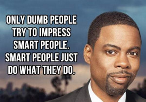 Chris Rock - Only dumb people try to impress smart people.