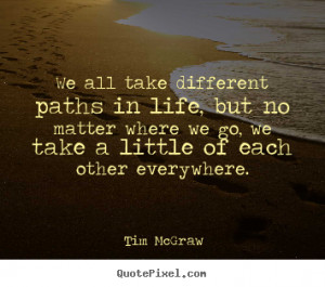 ... We all take different paths in life, but no matter where we go, we