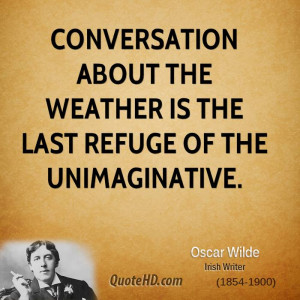 Conversation about the weather is the last refuge of the unimaginative ...