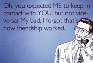 Categories » Your eCards » Oh you exected me to keep in contact with ...