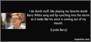 do dumb stuff, like playing my favorite dumb Barry White song and ...