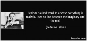 Realism is a bad word. In a sense everything is realistic. I see no ...
