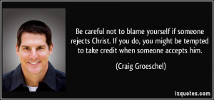 Be careful not to blame yourself if someone rejects Christ. If you do ...