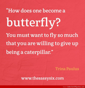 How Does One Become A Butterfly You Must Want To Fly So Much That You ...