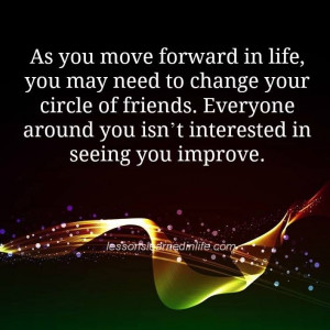 move forward in life, you may need to change your circle of friends ...