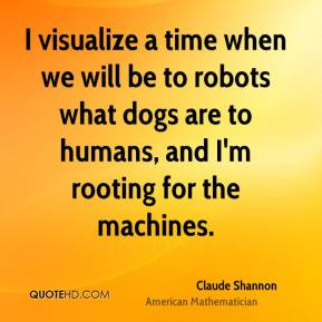 Claude Shannon - I visualize a time when we will be to robots what ...