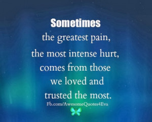 ... the most intense hurt comes from those we loved and trusted the most