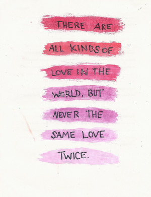 ... are all kinds of love in the world, But never the same love twice