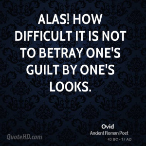 Alas! how difficult it is not to betray one's guilt by one's looks.