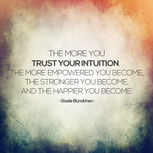 THE MORE YOU TRUST YOUR INTUITION, THE MORE EMPOWERED YOU BECOME, THE ...