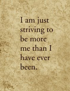 am striving to be more than I have ever been.