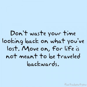 Your Time Looking Back On What You’ve Lost. Move, For Life Is Not ...