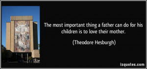 The most important thing a father can do for his children is to love ...