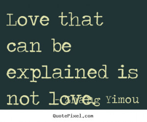 Zhang Yimou picture quotes - Love that can be explained is not love ...