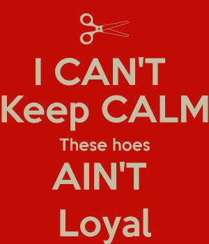 CAN'T Keep CALM These hoes AIN'T Loyal