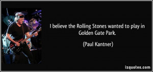 ... the Rolling Stones wanted to play in Golden Gate Park. - Paul Kantner