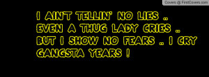 ain't tellin' no LIES .. Even a thug lady CRIES .. but I show no ...