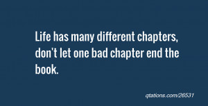... Life has many different chapters, don't let one bad chapter end the