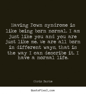 Quotes about life - Having down syndrome is like being born normal. i ...