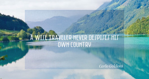 wise traveler never despises his own country. – Carlo Goldoni