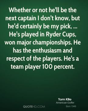 Tom Kite - Whether or not he'll be the next captain I don't know, but ...