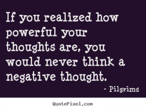 If you realized how powerful your thoughts are, you would never think ...