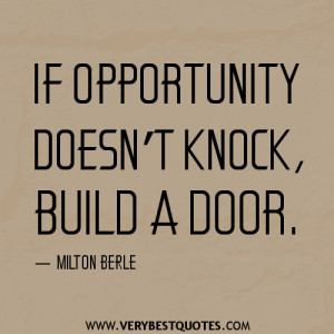If opportunity doesn’t knock, build a door.