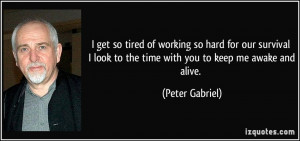quote-i-get-so-tired-of-working-so-hard-for-our-survival-i-look-to-the ...