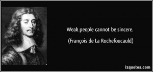 Weak people cannot be sincere. - François de La Rochefoucauld