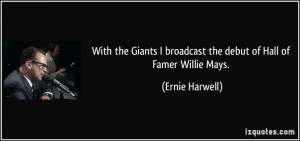 With the Giants I broadcast the debut of Hall of Famer Willie Mays ...