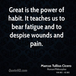 Great is the power of habit. It teaches us to bear fatigue and to ...