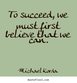 ... quotes - To succeed, we must first believe that we can. - Success