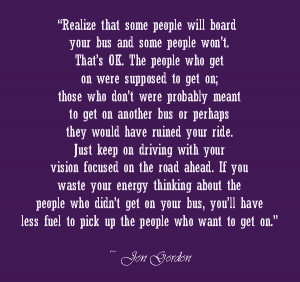 Jon Gordon Quote -- Realize that some people will board your bus and ...