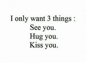 only want 3 things see you hug you kiss you.
