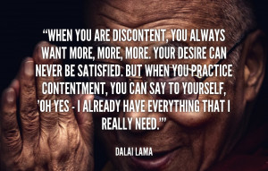 When you are discontent, you always want more, more, more. Your desire ...