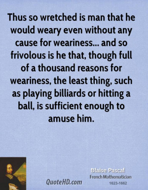 Thus so wretched is man that he would weary even without any cause for ...