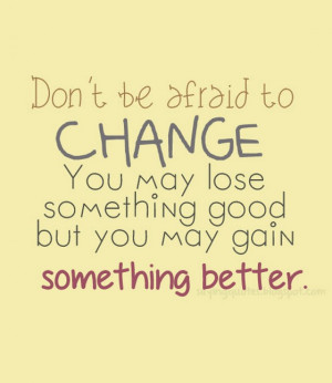 don t be afraid to change you may lose something