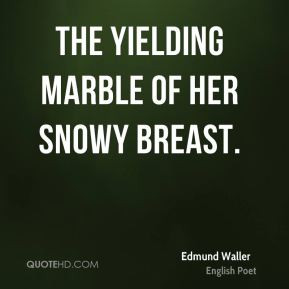 Edmund Waller - The yielding marble of her snowy breast.