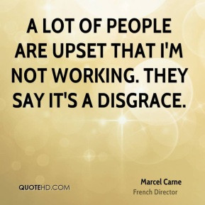 Marcel Carne - A lot of people are upset that I'm not working. They ...