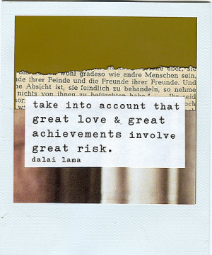 ... that great love & great achievements involve great risk. dalai lama