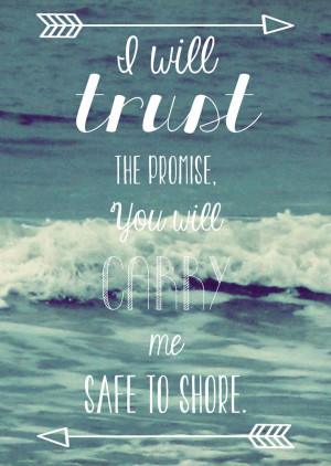 will trust the promise, You will carry me safe to shore.