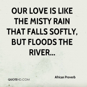 Our love is like the misty rain that falls softly, but floods the ...