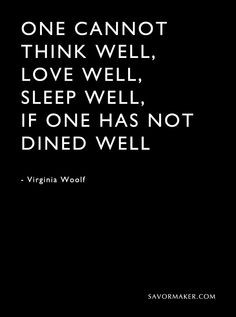 ... cannot think well, love well, sleep well, if one has not dined well