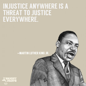 Injustice anywhere is a threat to justice everywhere.” ~Martin ...