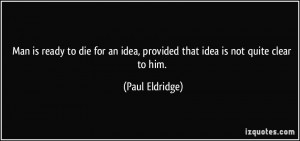 Man is ready to die for an idea, provided that idea is not quite clear ...
